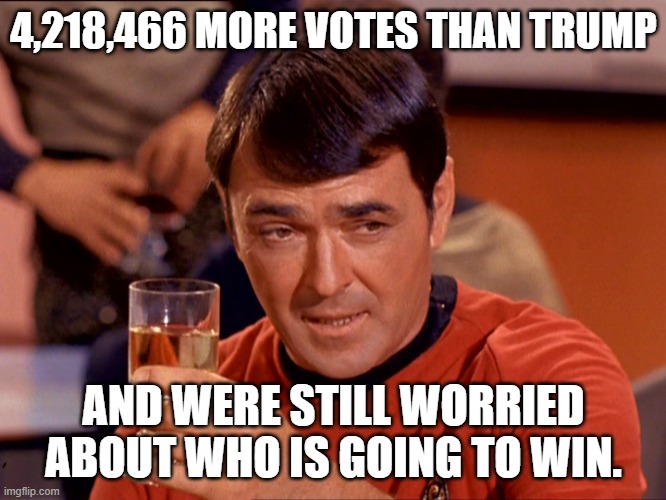 Drunk 2020 | 4,218,466 MORE VOTES THAN TRUMP; AND WERE STILL WORRIED ABOUT WHO IS GOING TO WIN. | image tagged in star trek scotty | made w/ Imgflip meme maker