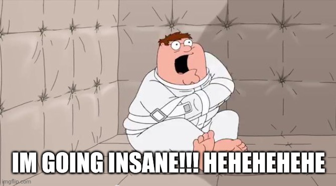I need an asylum | IM GOING INSANE!!! HEHEHEHEHE | image tagged in insanity peter | made w/ Imgflip meme maker