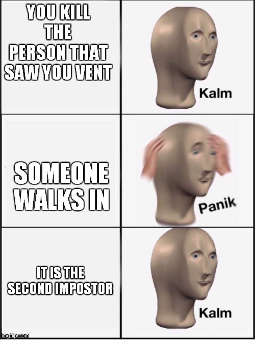 Among Us | YOU KILL THE PERSON THAT SAW YOU VENT; SOMEONE WALKS IN; IT IS THE SECOND IMPOSTOR | image tagged in kalm panik kalm,among us,impostor | made w/ Imgflip meme maker