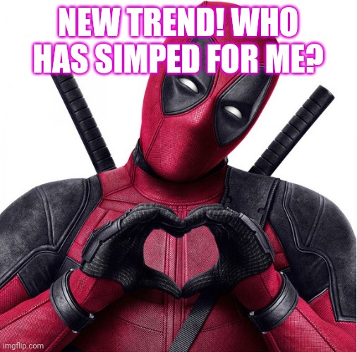 I'm just curious tbh- | NEW TREND! WHO HAS SIMPED FOR ME? | image tagged in deadpool heart,oh wow are you actually reading these tags | made w/ Imgflip meme maker