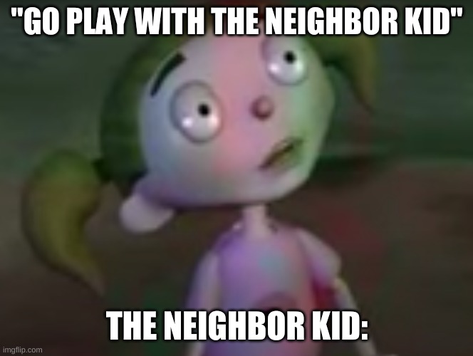 The neighbor | "GO PLAY WITH THE NEIGHBOR KID"; THE NEIGHBOR KID: | image tagged in neighbors,creepy,evil toddler,funny,epic | made w/ Imgflip meme maker