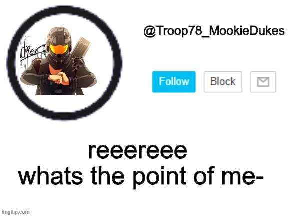 XD | reeereee 

whats the point of me- | image tagged in troop78_mookiedukes | made w/ Imgflip meme maker