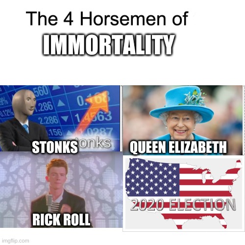 The Four Horsemen of Immortal | IMMORTALITY; STONKS; QUEEN ELIZABETH; RICK ROLL | image tagged in four horsemen,rick roll,queen elizabeth,stonks,memes | made w/ Imgflip meme maker