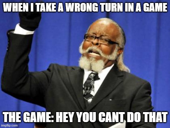 Too Damn High | WHEN I TAKE A WRONG TURN IN A GAME; THE GAME: HEY YOU CANT DO THAT | image tagged in memes,too damn high,lol | made w/ Imgflip meme maker