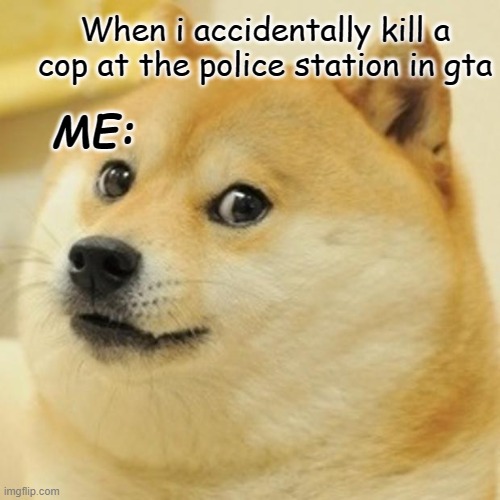 Doge | When i accidentally kill a cop at the police station in gta; ME: | image tagged in memes,doge,lol | made w/ Imgflip meme maker