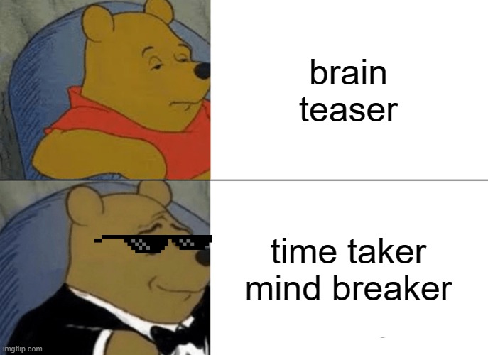 Puzzles | brain teaser; time taker mind breaker | image tagged in memes,tuxedo winnie the pooh | made w/ Imgflip meme maker