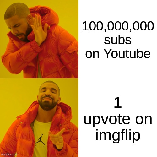 Its very true | 100,000,000 subs on Youtube; 1 upvote on imgflip | image tagged in memes,drake hotline bling | made w/ Imgflip meme maker