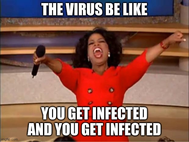 The virus be like | THE VIRUS BE LIKE; YOU GET INFECTED AND YOU GET INFECTED | image tagged in memes,oprah you get a | made w/ Imgflip meme maker