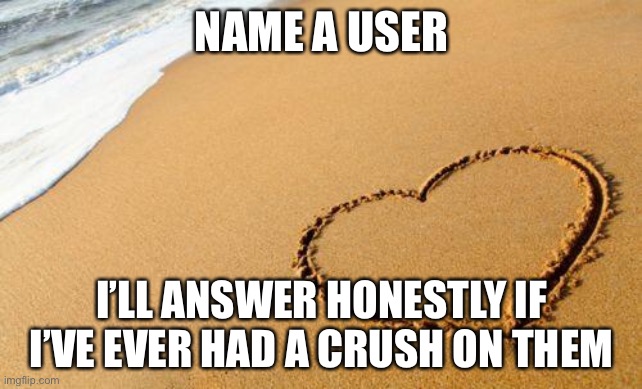 Tbh, there will probably be a lot of no’s | NAME A USER; I’LL ANSWER HONESTLY IF I’VE EVER HAD A CRUSH ON THEM | image tagged in beach heart | made w/ Imgflip meme maker