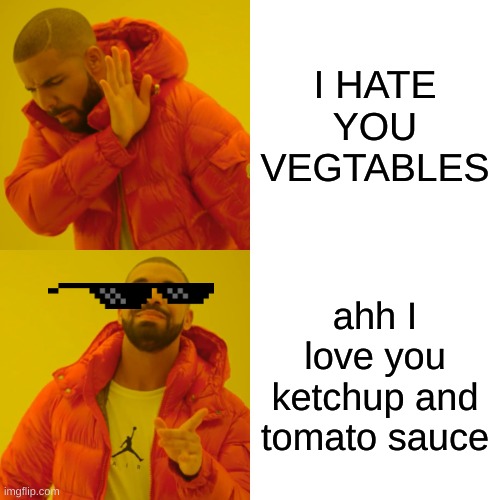 why veggies | I HATE YOU VEGTABLES; ahh I love you ketchup and tomato sauce | image tagged in memes,drake hotline bling | made w/ Imgflip meme maker