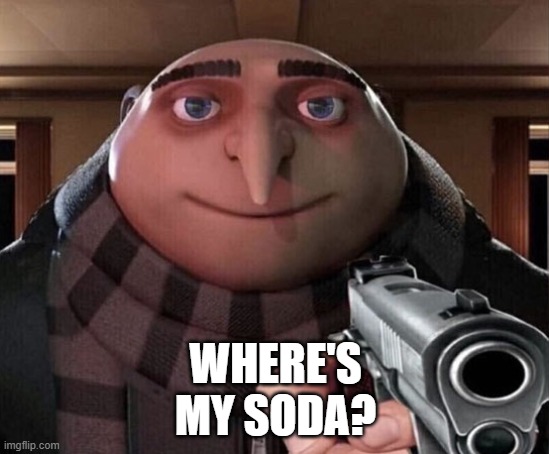 Gru Soda Meme | WHERE'S MY SODA? | image tagged in gru gun,memes | made w/ Imgflip meme maker