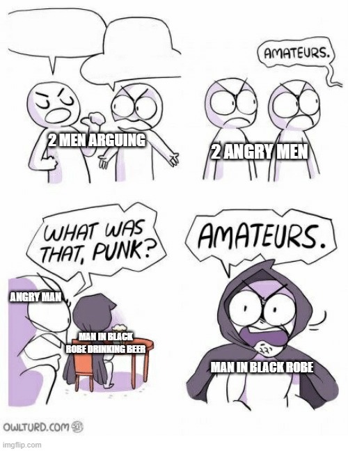 Amateurs | 2 MEN ARGUING; 2 ANGRY MEN; ANGRY MAN; MAN IN BLACK ROBE DRINKING BEER; MAN IN BLACK ROBE | image tagged in amateurs | made w/ Imgflip meme maker