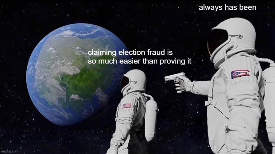 Always Has Been Meme | claiming election fraud is so much easier than proving it always has been | image tagged in memes,always has been | made w/ Imgflip meme maker