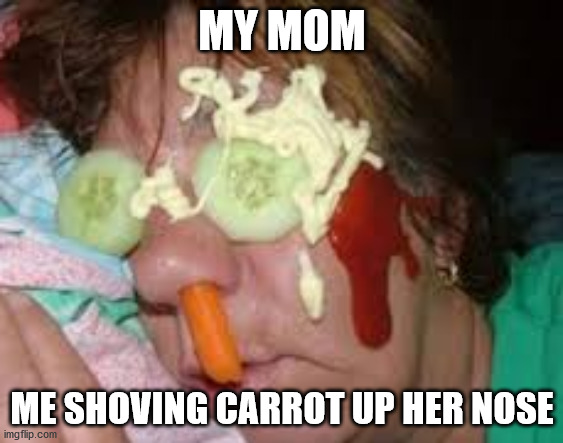 75 AND DRUNNKKKKK | MY MOM; ME SHOVING CARROT UP HER NOSE | image tagged in this is my 75 year old mom after having 1 wine | made w/ Imgflip meme maker