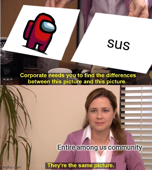 They're The Same Picture | sus; Entire among us community | image tagged in memes,they're the same picture | made w/ Imgflip meme maker