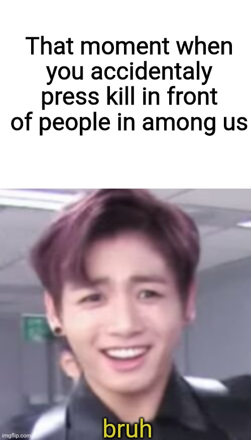 Among us bts collabo | That moment when you accidentaly press kill in front of people in among us; bruh | image tagged in blank white template,bts,jungkook,among us | made w/ Imgflip meme maker