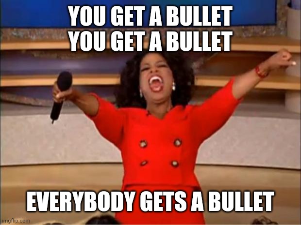 Oprah You Get A Meme | YOU GET A BULLET
YOU GET A BULLET EVERYBODY GETS A BULLET | image tagged in memes,oprah you get a | made w/ Imgflip meme maker