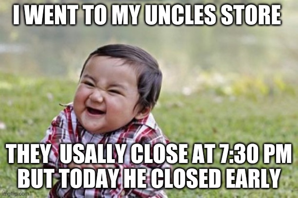 Evil Toddler Meme | I WENT TO MY UNCLES STORE; THEY  USALLY CLOSE AT 7:30 PM
BUT TODAY HE CLOSED EARLY | image tagged in memes,evil toddler | made w/ Imgflip meme maker