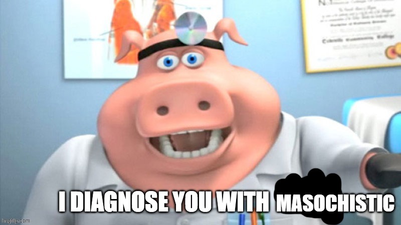 I diagnose you with TDS | MASOCHISTIC | image tagged in i diagnose you with tds | made w/ Imgflip meme maker