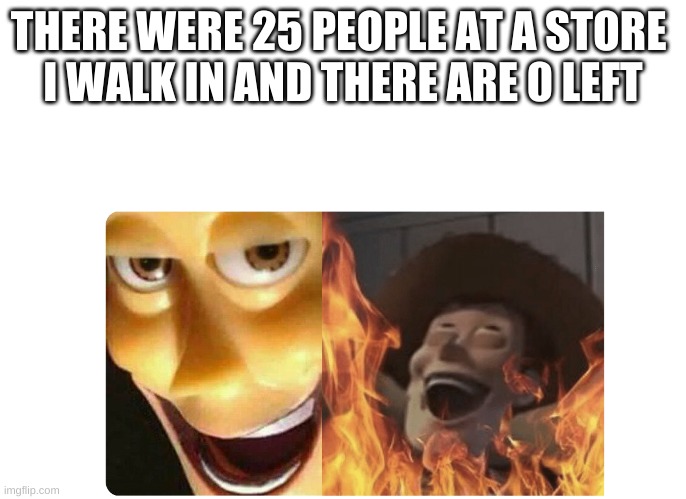 Satanic Woody | THERE WERE 25 PEOPLE AT A STORE 



I WALK IN AND THERE ARE 0 LEFT | image tagged in satanic woody | made w/ Imgflip meme maker