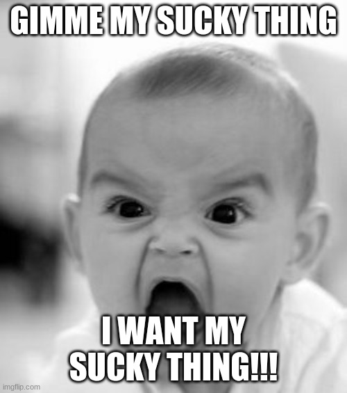 Baby wants pacifier | GIMME MY SUCKY THING; I WANT MY SUCKY THING!!! | image tagged in memes,angry baby | made w/ Imgflip meme maker