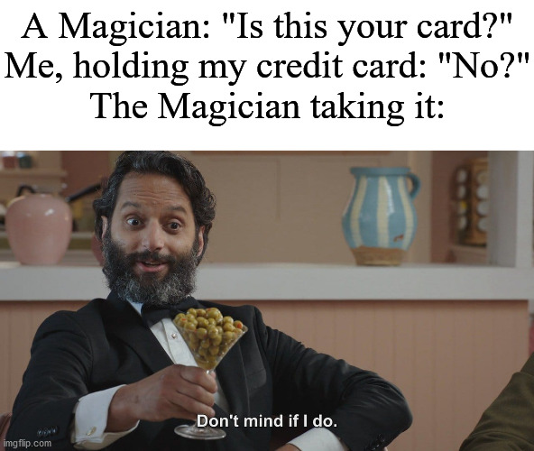 Don't Mind If I Do | A Magician: "Is this your card?"
Me, holding my credit card: "No?"
The Magician taking it: | image tagged in don't mind if i do | made w/ Imgflip meme maker