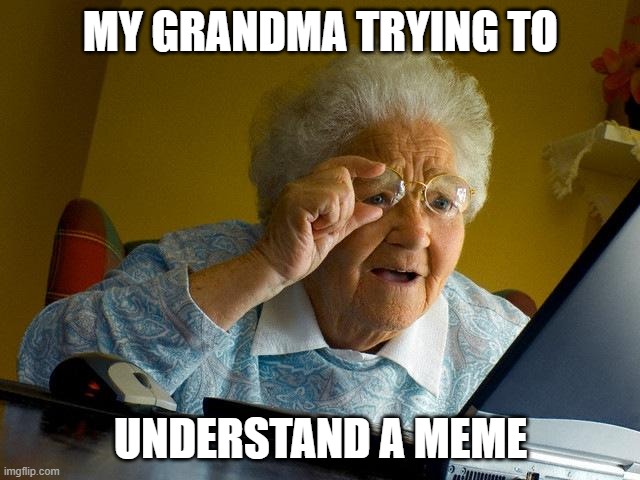 Grandma Finds The Internet | MY GRANDMA TRYING TO; UNDERSTAND A MEME | image tagged in memes,grandma finds the internet | made w/ Imgflip meme maker