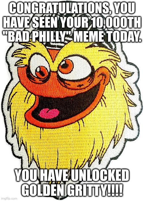 Golden Gritty | CONGRATULATIONS, YOU HAVE SEEN YOUR 10,000TH "BAD PHILLY" MEME TODAY. YOU HAVE UNLOCKED GOLDEN GRITTY!!!! | image tagged in philadelphia,gritty,bad things happpen in philadelphia,election 2020,count all the votes,bring it | made w/ Imgflip meme maker