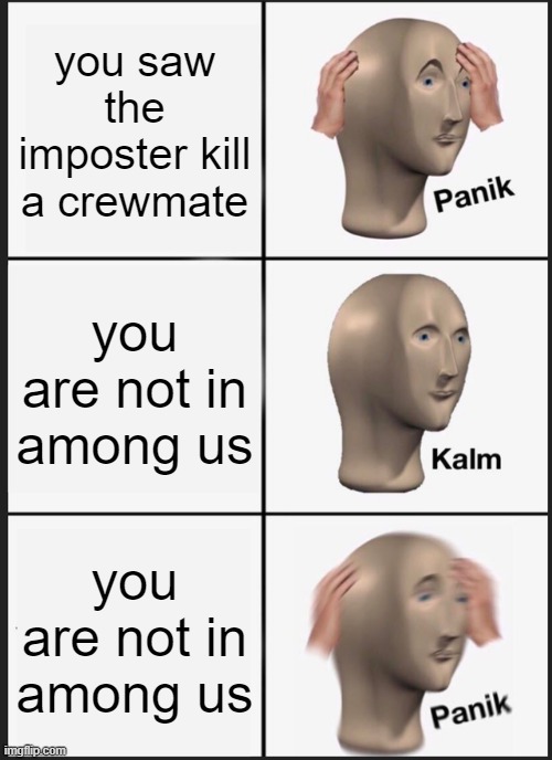 Panik Kalm Panik | you saw the imposter kill a crewmate; you are not in among us; you are not in among us | image tagged in memes,panik kalm panik | made w/ Imgflip meme maker