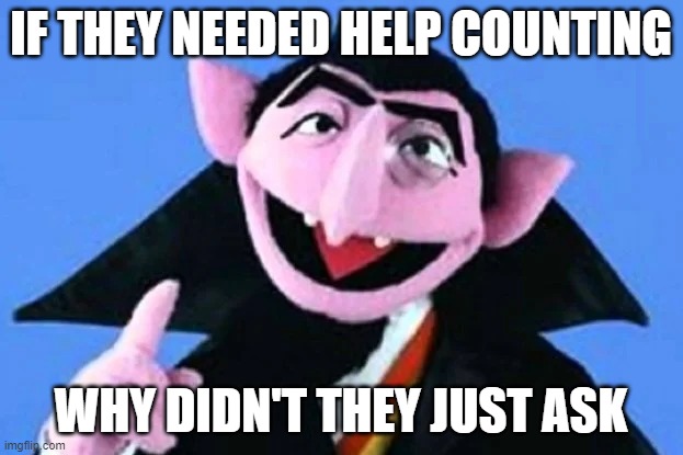 Count | IF THEY NEEDED HELP COUNTING; WHY DIDN'T THEY JUST ASK | image tagged in fun,funny | made w/ Imgflip meme maker