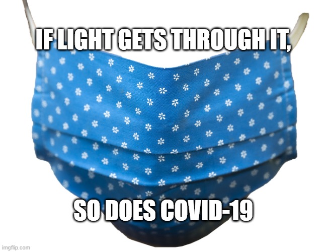 Face Coverings | IF LIGHT GETS THROUGH IT, SO DOES COVID-19 | image tagged in covid-19,face mask,masks,face covering | made w/ Imgflip meme maker