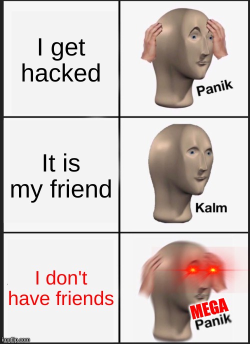 Hacked | I get hacked; It is my friend; I don't have friends; MEGA | image tagged in memes,panik kalm panik | made w/ Imgflip meme maker