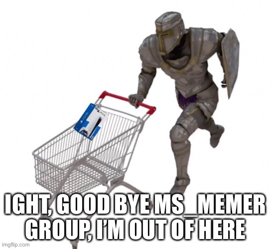 Thanks for switching me back to mod | IGHT, GOOD BYE MS_MEMER GROUP, I’M OUT OF HERE | made w/ Imgflip meme maker