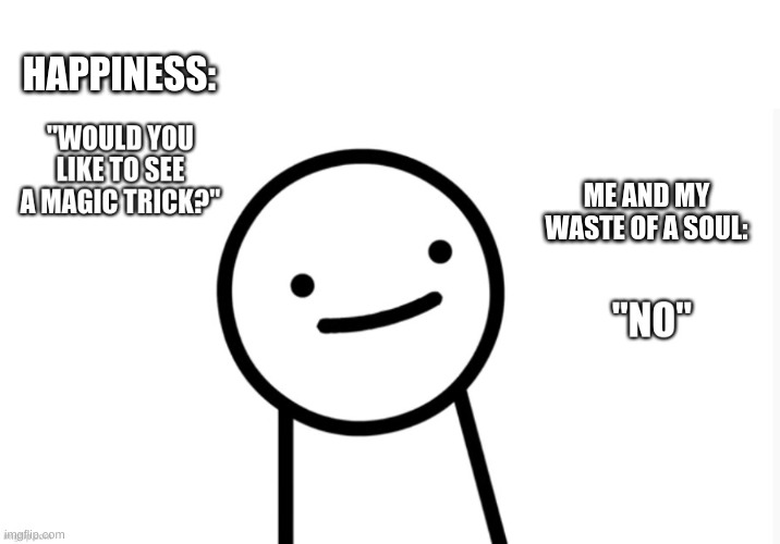 Another logical change. Replace the "my waste of a soul" with "my lack of faith in happiness and humanity" and that makes sense | HAPPINESS:; ME AND MY WASTE OF A SOUL: | made w/ Imgflip meme maker