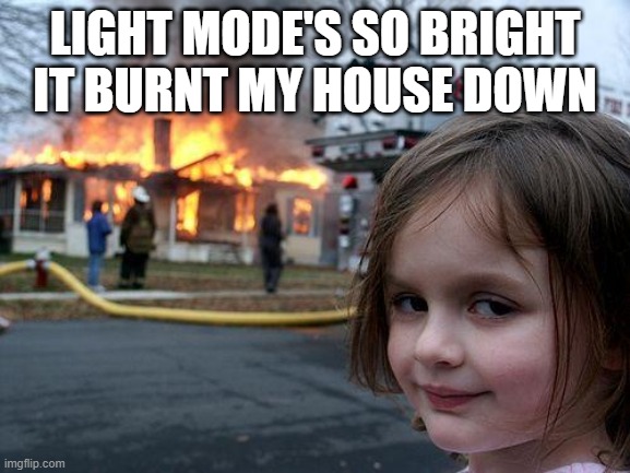 Disaster Girl Meme | LIGHT MODE'S SO BRIGHT IT BURNT MY HOUSE DOWN | image tagged in memes,disaster girl | made w/ Imgflip meme maker