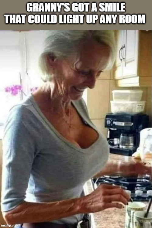 Granny's Smile |  GRANNY'S GOT A SMILE THAT COULD LIGHT UP ANY ROOM | image tagged in granny,smile,boobs,breasts,funny,wtf | made w/ Imgflip meme maker