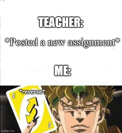 Teacher vs Student | TEACHER:; *Posted a new assignment*; ME:; *reverse* | image tagged in online school | made w/ Imgflip meme maker