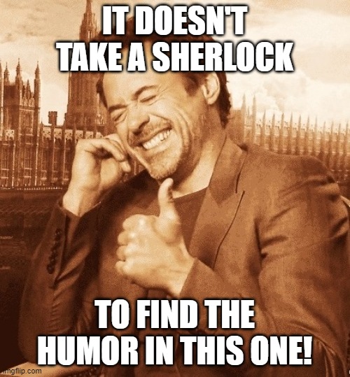 Robert Downey Laugh | IT DOESN'T TAKE A SHERLOCK TO FIND THE HUMOR IN THIS ONE! | image tagged in robert downey laugh | made w/ Imgflip meme maker