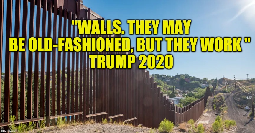 Build the Wall | "WALLS. THEY MAY BE OLD-FASHIONED, BUT THEY WORK " 
TRUMP 2020 | image tagged in build the wall,illegal immigration,trump memes,quotes,trump,election 2020 | made w/ Imgflip meme maker