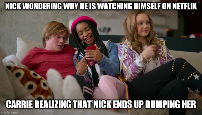 When you find yourself on Netflix | NICK WONDERING WHY HE IS WATCHING HIMSELF ON NETFLIX; CARRIE REALIZING THAT NICK ENDS UP DUMPING HER | image tagged in julie and the phantoms | made w/ Imgflip meme maker
