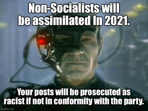 Locutus of Borg | Non-Socialists will be assimilated In 2021. Your posts will be prosecuted as racist if not in conformity with the party. | image tagged in locutus of borg | made w/ Imgflip meme maker