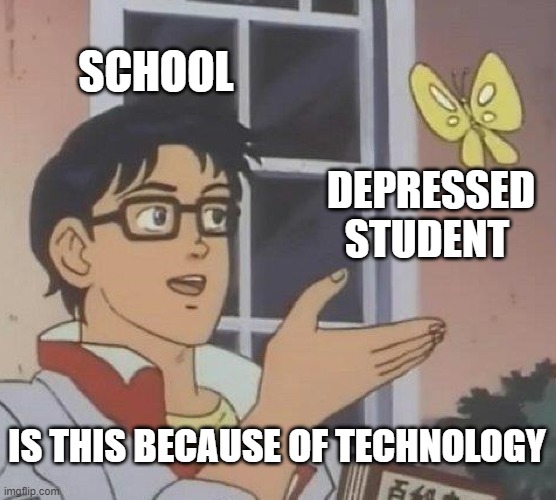 Is This A Pigeon | SCHOOL; DEPRESSED STUDENT; IS THIS BECAUSE OF TECHNOLOGY | image tagged in memes,is this a pigeon | made w/ Imgflip meme maker
