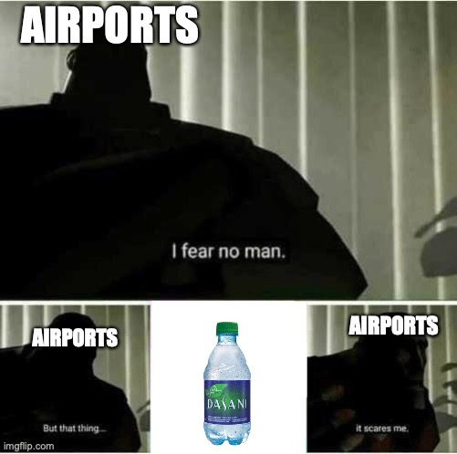 I fear no man | AIRPORTS; AIRPORTS; AIRPORTS | image tagged in i fear no man,water,airports | made w/ Imgflip meme maker