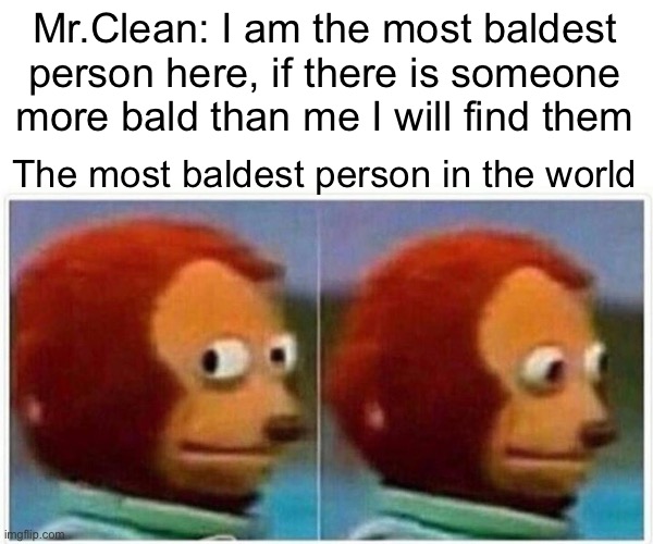 Monkey Puppet | Mr.Clean: I am the most baldest person here, if there is someone more bald than me I will find them; The most baldest person in the world | image tagged in memes,monkey puppet | made w/ Imgflip meme maker