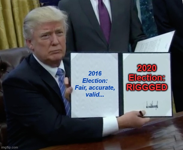 Trump Bill Signing Meme | 2016 Election: Fair, accurate, valid... 2020 Election: RIGGGED | image tagged in memes,trump bill signing,election 2020,donald trump,2020 elections,not my president | made w/ Imgflip meme maker