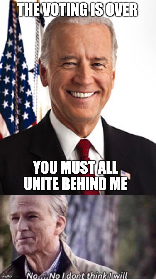 THE VOTING IS OVER; YOU MUST ALL UNITE BEHIND ME | image tagged in memes,joe biden,no i don't think i will | made w/ Imgflip meme maker