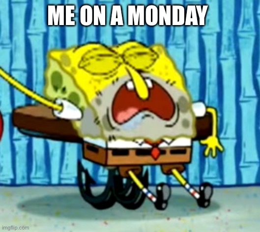Me on a Monday | ME ON A MONDAY | image tagged in spongebob,monday mornings,funny memes | made w/ Imgflip meme maker