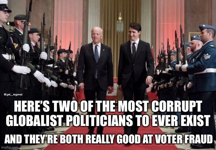 Globalists Trudeau and Biden | @get_rogered; HERE’S TWO OF THE MOST CORRUPT GLOBALIST POLITICIANS TO EVER EXIST; AND THEY’RE BOTH REALLY GOOD AT VOTER FRAUD | image tagged in globalists trudeau and biden | made w/ Imgflip meme maker