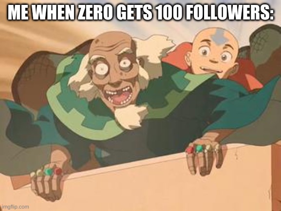 aang bumi avatar the last airbender | ME WHEN ZERO GETS 100 FOLLOWERS: | image tagged in aang bumi avatar the last airbender | made w/ Imgflip meme maker