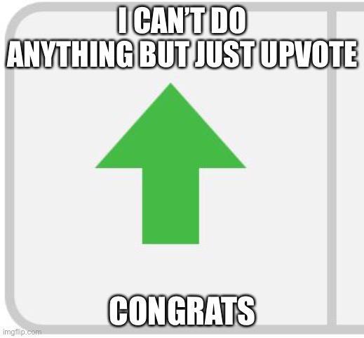 Imgflip upvote | I CAN’T DO ANYTHING BUT JUST UPVOTE CONGRATS | image tagged in imgflip upvote | made w/ Imgflip meme maker